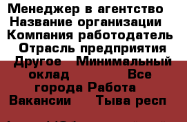 Менеджер в агентство › Название организации ­ Компания-работодатель › Отрасль предприятия ­ Другое › Минимальный оклад ­ 25 000 - Все города Работа » Вакансии   . Тыва респ.